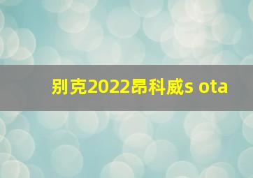 别克2022昂科威s ota